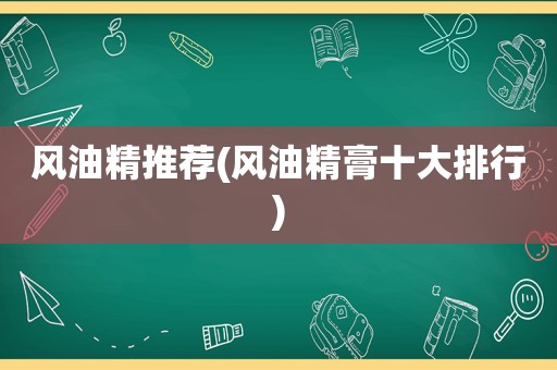 风油精推荐(风油精膏十大排行)