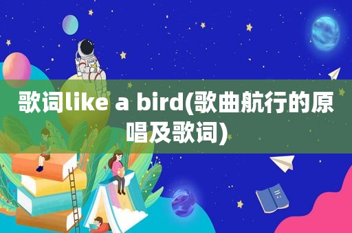 歌词like a bird(歌曲航行的原唱及歌词)