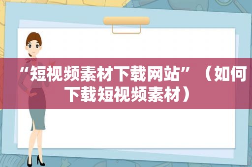 “短视频素材下载网站”（如何下载短视频素材）