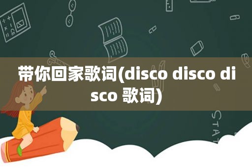 带你回家歌词(disco disco disco 歌词)