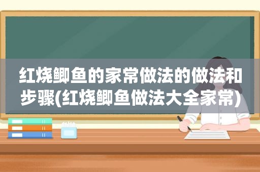 红烧鲫鱼的家常做法的做法和步骤(红烧鲫鱼做法大全家常)