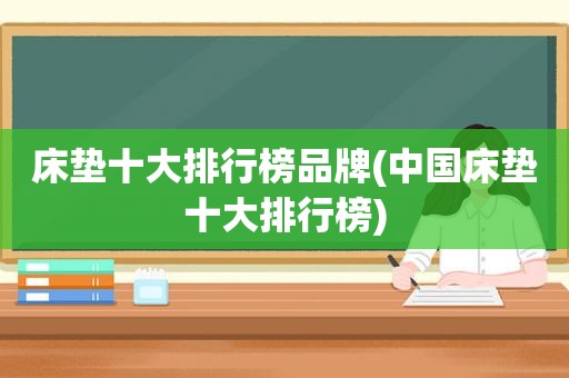 床垫十大排行榜品牌(中国床垫十大排行榜)