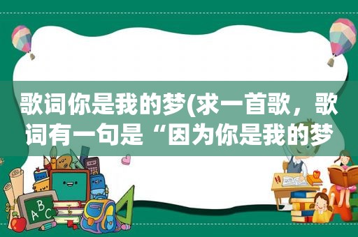 歌词你是我的梦(求一首歌，歌词有一句是“因为你是我的梦”)