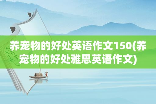 养宠物的好处英语作文150(养宠物的好处雅思英语作文)