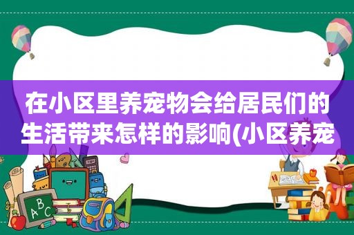 在小区里养宠物会给居民们的生活带来怎样的影响(小区养宠物的好处有哪些)