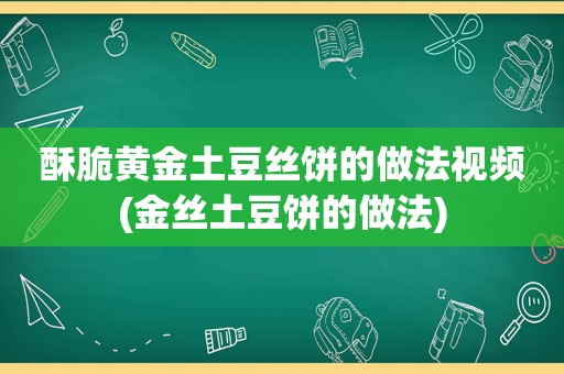 酥脆黄金土豆丝饼的做法视频(金丝土豆饼的做法)