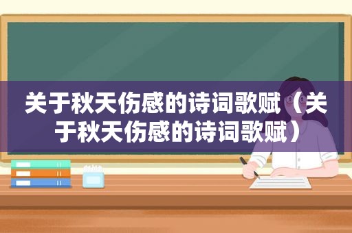 关于秋天伤感的诗词歌赋（关于秋天伤感的诗词歌赋）