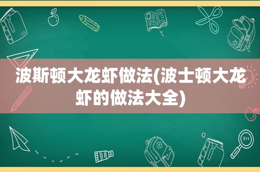 波斯顿大龙虾做法(波士顿大龙虾的做法大全)