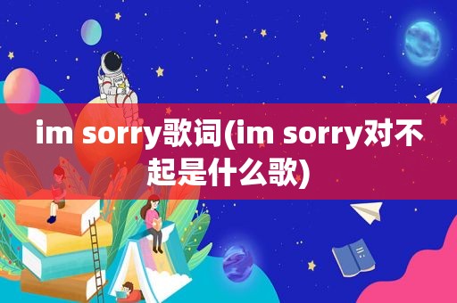 im sorry歌词(im sorry对不起是什么歌)