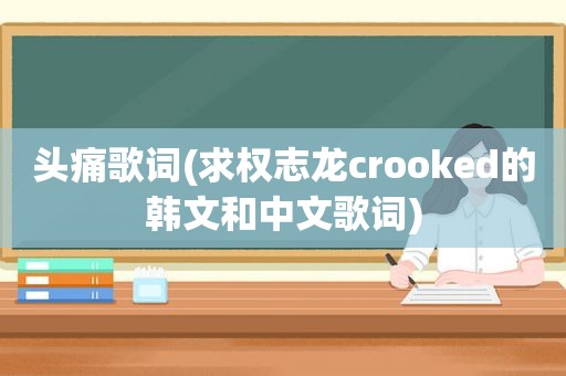 头痛歌词(求权志龙crooked的韩文和中文歌词)