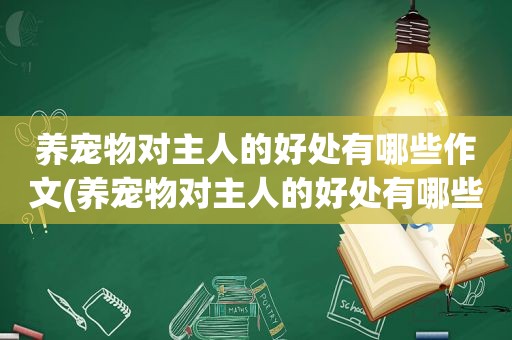 养宠物对主人的好处有哪些作文(养宠物对主人的好处有哪些)