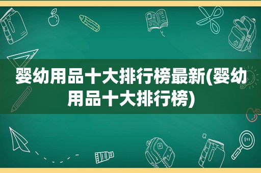 婴幼用品十大排行榜最新(婴幼用品十大排行榜)