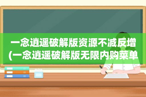 一念逍遥绿色版资源不减反增(一念逍遥绿色版无限内购菜单)