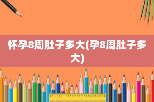 怀孕8周肚子多大(孕8周肚子多大)