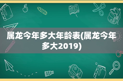 属龙今年多大年龄表(属龙今年多大2019)