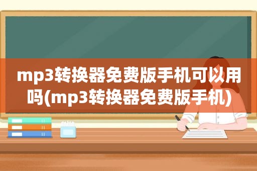 mp3转换器免费版手机可以用吗(mp3转换器免费版手机)