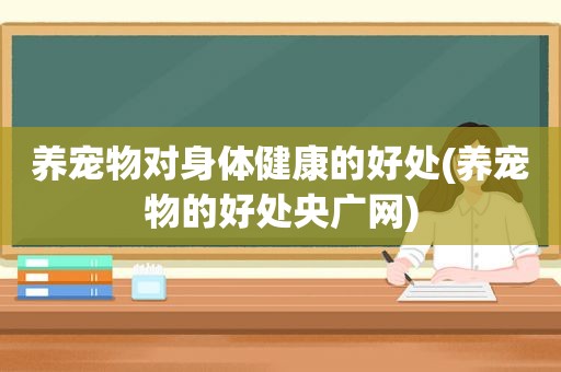 养宠物对身体健康的好处(养宠物的好处央广网)