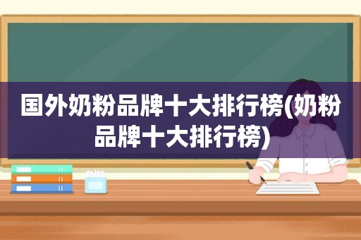 国外奶粉品牌十大排行榜(奶粉品牌十大排行榜)