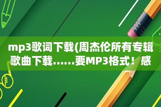 mp3歌词下载(周杰伦所有专辑歌曲下载……要MP3格式！感谢)