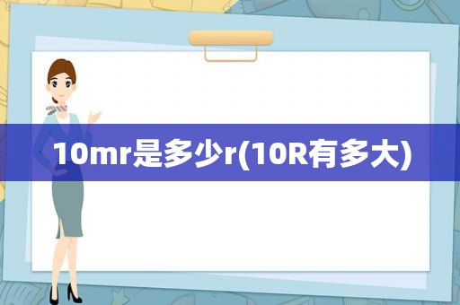 10mr是多少r(10R有多大)