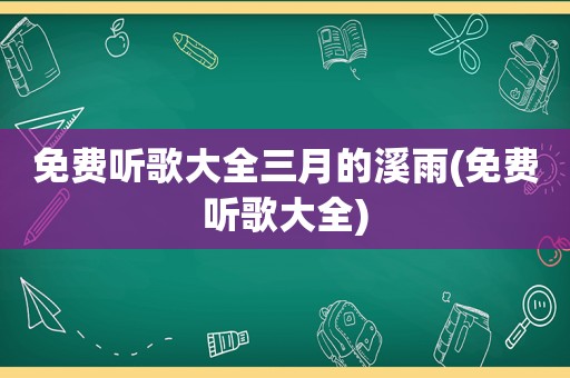 免费听歌大全三月的溪雨(免费听歌大全)