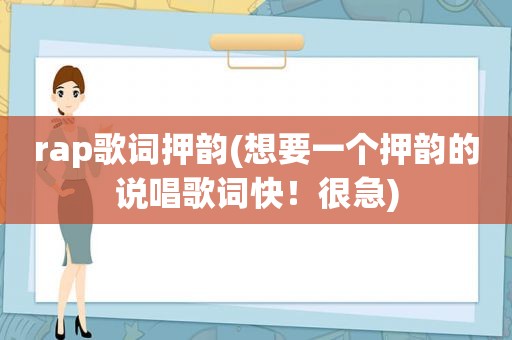 rap歌词押韵(想要一个押韵的说唱歌词快！很急)