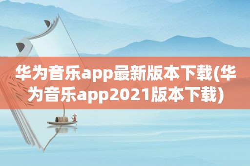 华为音乐app最新版本下载(华为音乐app2021版本下载)