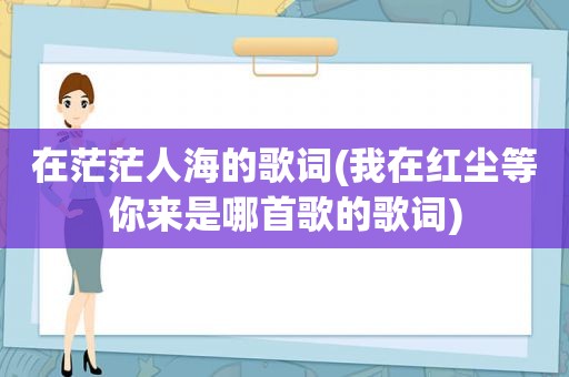 在茫茫人海的歌词(我在红尘等你来是哪首歌的歌词)