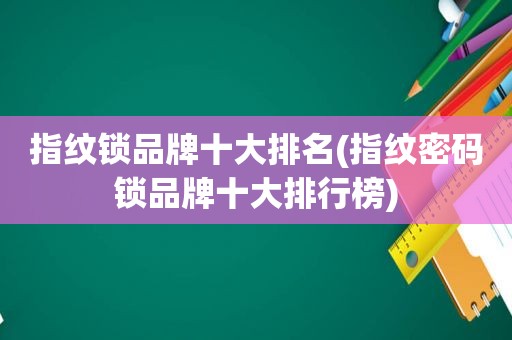 指纹锁品牌十大排名(指纹密码锁品牌十大排行榜)