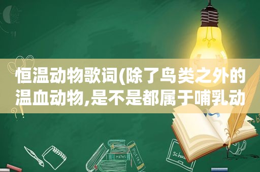 恒温动物歌词(除了鸟类之外的温血动物,是不是都属于哺乳动物)