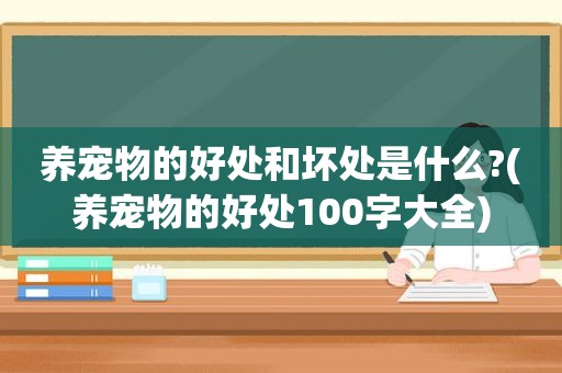 养宠物的好处和坏处是什么?(养宠物的好处100字大全)