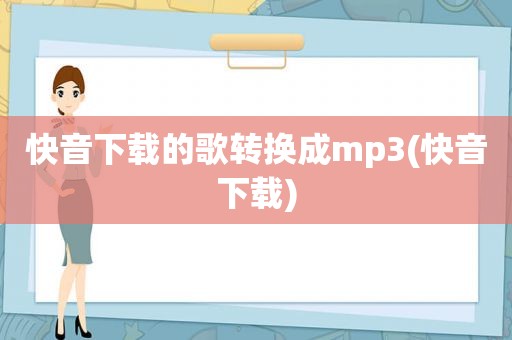 快音下载的歌转换成mp3(快音下载)