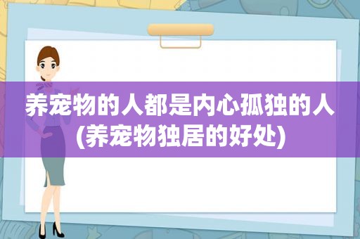 养宠物的人都是内心孤独的人(养宠物独居的好处)