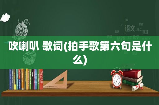 吹喇叭 歌词(拍手歌第六句是什么)