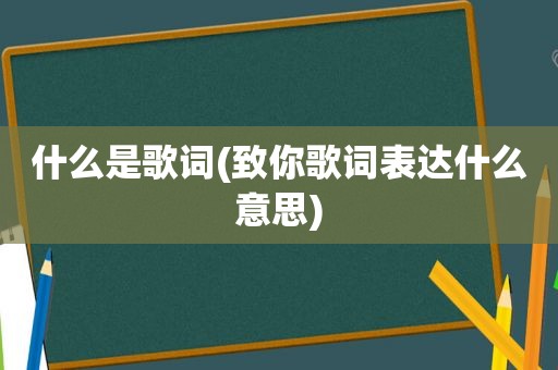 什么是歌词(致你歌词表达什么意思)