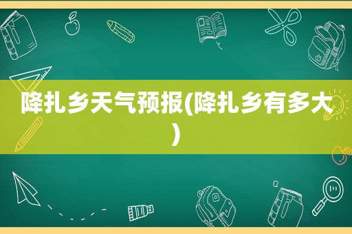 降扎乡天气预报(降扎乡有多大)