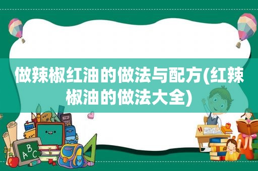 做辣椒红油的做法与配方(红辣椒油的做法大全)