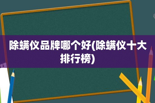 除螨仪品牌哪个好(除螨仪十大排行榜)