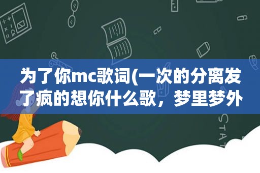 为了你mc歌词(一次的分离发了疯的想你什么歌，梦里梦外都是你歌词)