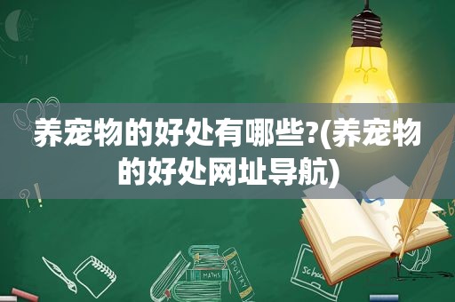 养宠物的好处有哪些?(养宠物的好处网址导航)