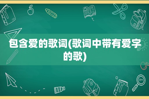 包含爱的歌词(歌词中带有爱字的歌)