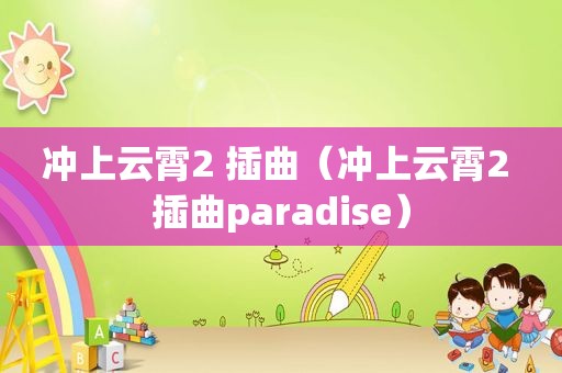 冲上云霄2 插曲（冲上云霄2 插曲paradise）