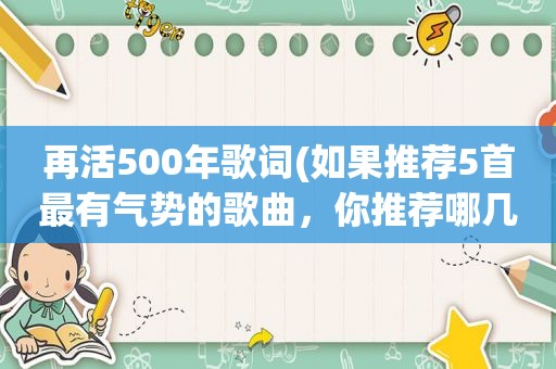 再活500年歌词(如果推荐5首最有气势的歌曲，你推荐哪几首)