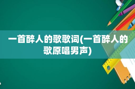 一首醉人的歌歌词(一首醉人的歌原唱男声)