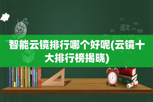 智能云镜排行哪个好呢(云镜十大排行榜揭晓)