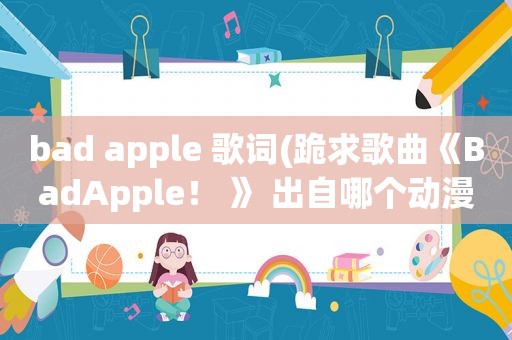 bad apple 歌词(跪求歌曲《BadApple！ 》 出自哪个动漫)