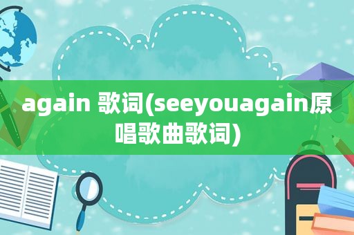 again 歌词(seeyouagain原唱歌曲歌词)