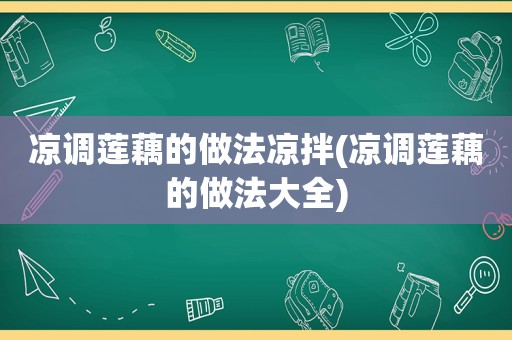 凉调莲藕的做法凉拌(凉调莲藕的做法大全)