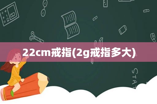 22cm戒指(2g戒指多大)