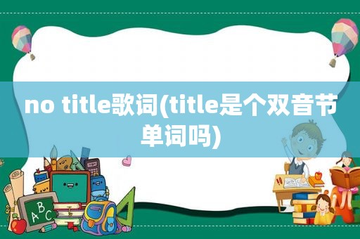 no title歌词(title是个双音节单词吗)